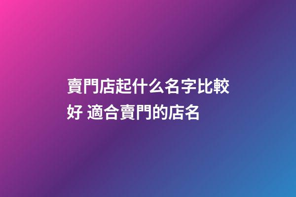 賣門店起什么名字比較好 適合賣門的店名-第1張-店鋪起名-玄機派